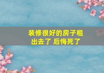 装修很好的房子租出去了 后悔死了